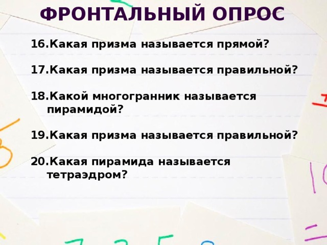 Фронтальный опрос Какая призма называется прямой?  Какая призма называется правильной?  Какой многогранник называется пирамидой?  Какая призма называется правильной?  Какая пирамида называется тетраэдром? 