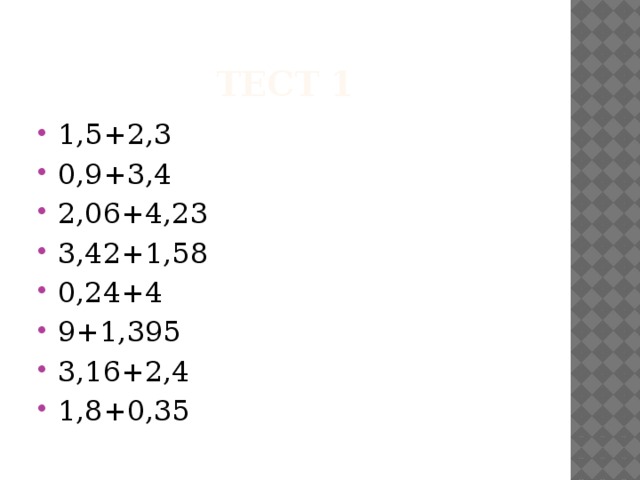 Тест 1 1,5+2,3 0,9+3,4 2,06+4,23 3,42+1,58 0,24+4 9+1,395 3,16+2,4 1,8+0,35 