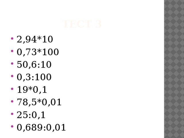 Тест 3 2,94*10 0,73*100 50,6:10 0,3:100 19*0,1 78,5*0,01 25:0,1 0,689:0,01 