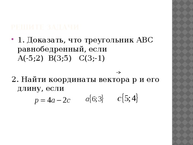 Решите задачи 1. Доказать, что треугольник АВС равнобедренный, если  А(-5;2) В(3;5) С(3;-1) 2. Найти координаты вектора р и его длину, если 