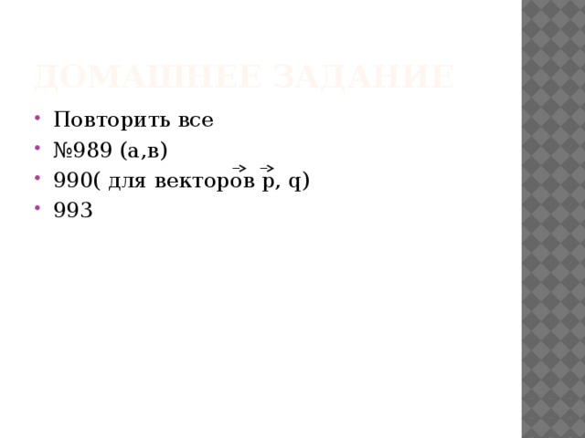 Домашнее задание Повторить все № 989 (а,в) 990( для векторов p, q) 993 