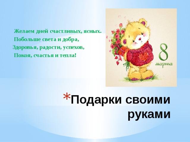   Желаем дней счастливых, ясных.   Побольше света и добра, Здоровья, радости, успехов,   Покоя, счастья и тепла! Подарки своими руками 