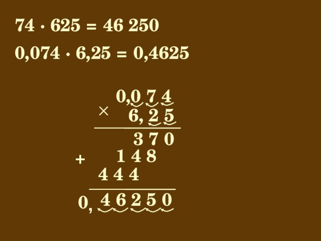 74 · 625 = 46 250 0,074 · 6,25 = 0,4625 0,0 7 4 6, 2 5 3 7 0  1 4 8 +  4 4 4 4 6 2 5 0  0 , 