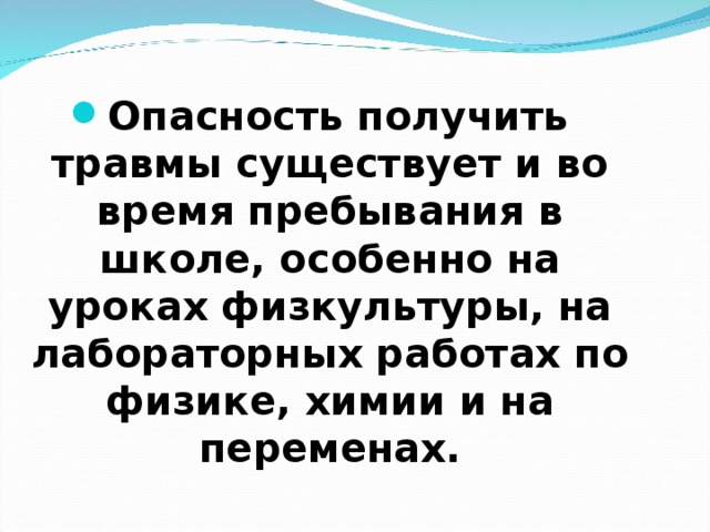 Опасность получить травмы существует и во время пребывания в школе, особенно на уроках физкультуры, на лабораторных работах по физике, химии и на переменах. 