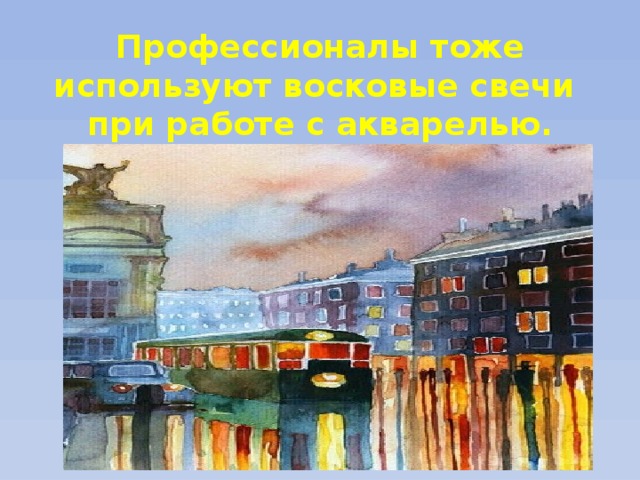 Профессионалы тоже используют восковые свечи  при работе с акварелью. 