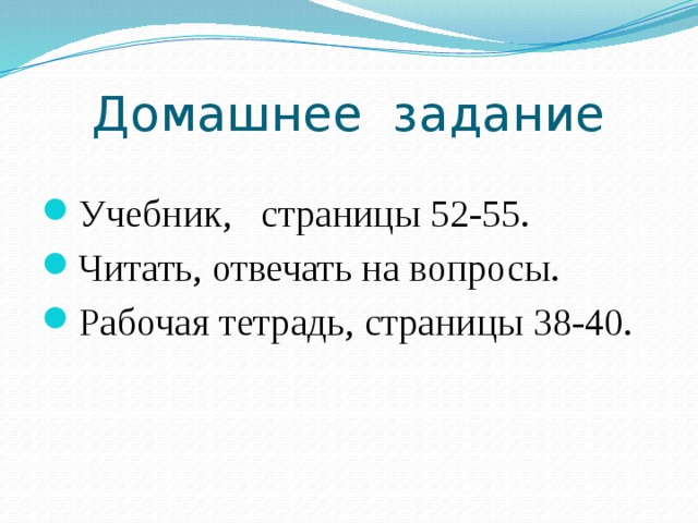 Домашнее задание Учебник, страницы 52-55. Читать, отвечать на вопросы. Рабочая тетрадь, страницы 38-40. 