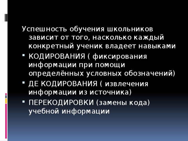 Успешность обучения школьников зависит от того, насколько каждый конкретный ученик владеет навыками КОДИРОВАНИЯ ( фиксирования информации при помощи определённых условных обозначений) ДЕ КОДИРОВАНИЯ ( извлечения информации из источника) ПЕРЕКОДИРОВКИ (замены кода) учебной информации 