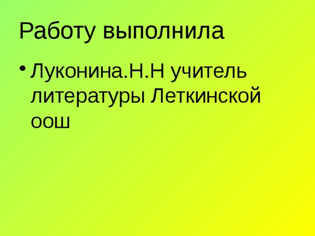 Работу выполнила Луконина.Н.Н учитель литературы Леткинской оош 
