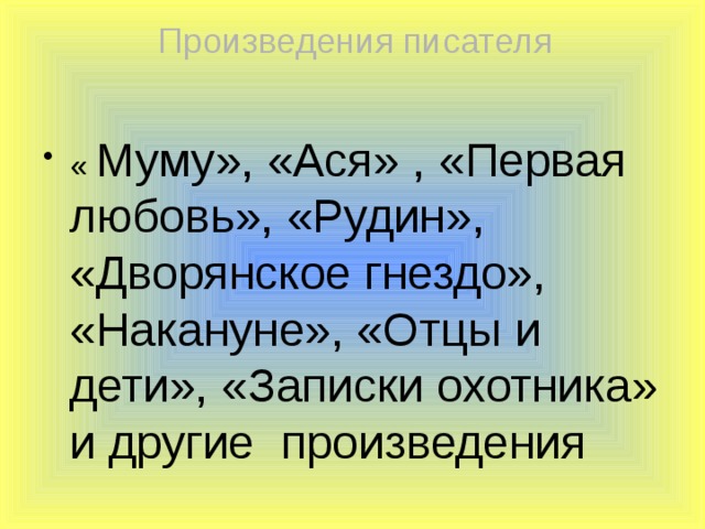 Произведения писателя « Муму», «Ася» , «Первая любовь», «Рудин», «Дворянское гнездо», «Накануне», «Отцы и дети», «Записки охотника» и другие произведения 