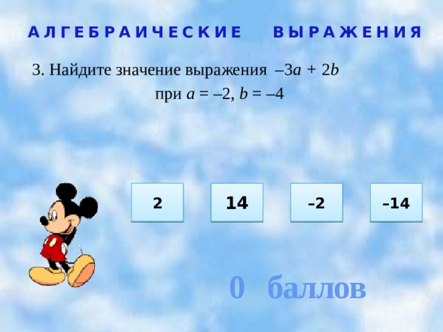 0 баллов АЛГЕБРАИЧЕСКИЕ ВЫРАЖЕНИЯ 3. Найдите значение выражения –3 а + 2 b при а = –2, b = –4  2 – 2 14 – 14 