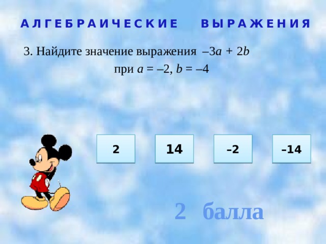 2 балла АЛГЕБРАИЧЕСКИЕ ВЫРАЖЕНИЯ 3. Найдите значение выражения –3 а + 2 b при а = –2, b = –4  2 – 2 14 – 14 