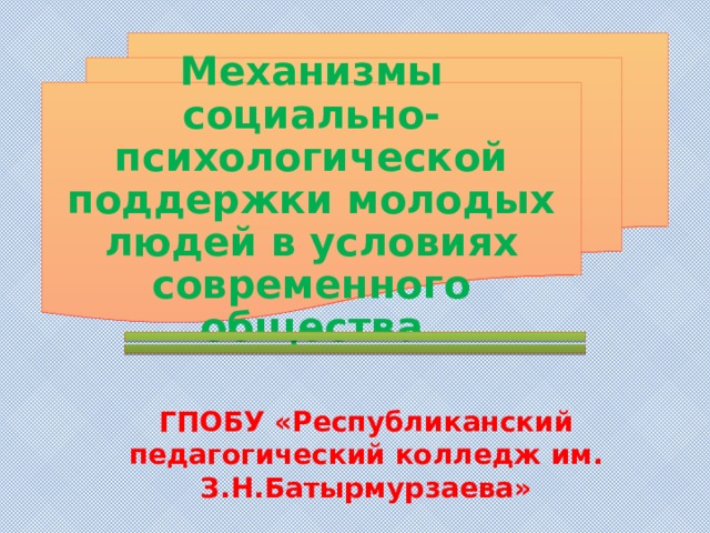 Механизмы социально-психологической поддержки молодых людей в условиях современного общества ГПОБУ «Республиканский педагогический колледж им. З.Н.Батырмурзаева» 