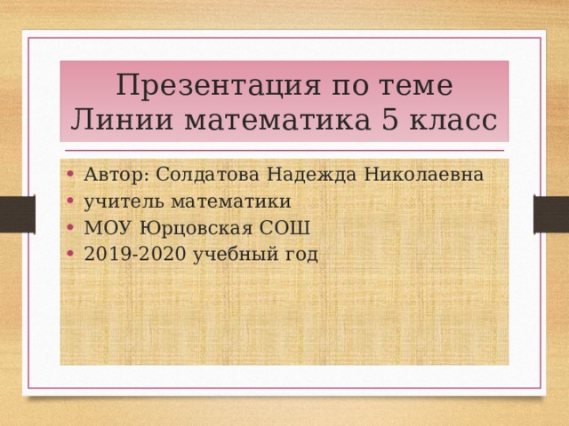 Презентация по теме Линии математика 5 класс Автор: Солдатова Надежда Николаевна учитель математики МОУ Юрцовская СОШ 2019-2020 учебный год 