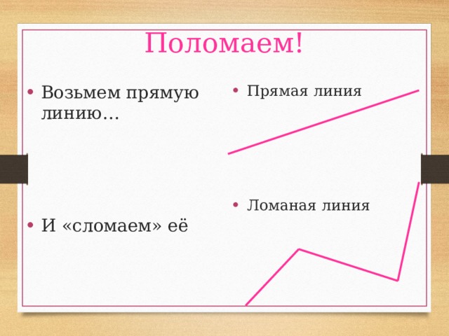Поломаем! Возьмем прямую линию… Прямая линия И «сломаем» её Ломаная линия 