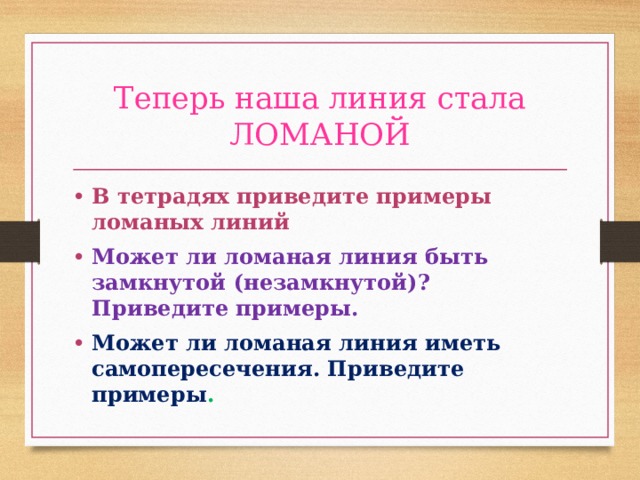 Теперь наша линия стала ЛОМАНОЙ В тетрадях приведите примеры ломаных линий Может ли ломаная линия быть замкнутой (незамкнутой)?Приведите примеры. Может ли ломаная линия иметь самопересечения. Приведите примеры . 