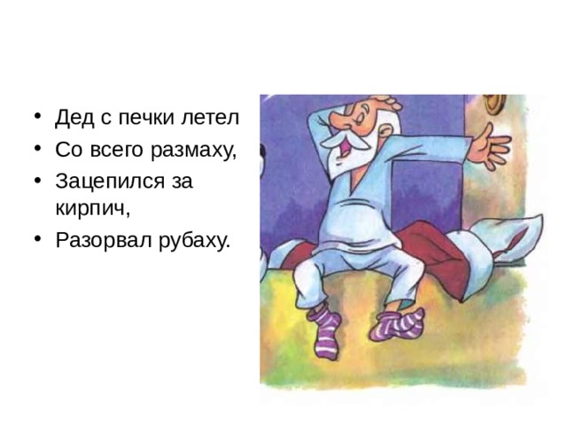 Дед с печки летел Со всего размаху, Зацепился за кирпич, Разорвал рубаху. 