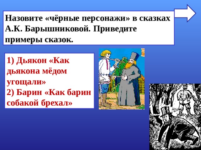 Назовите «чёрные персонажи» в сказках А.К. Барышниковой. Приведите примеры сказок. 1) Дьякон «Как дьякона мёдом угощали» 2) Барин «Как барин собакой брехал» 