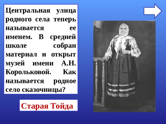 Центральная улица родного села теперь называется ее именем. В средней школе собран материал и открыт музей имени А.Н. Корольковой . Как называется родное село сказочницы? Старая Тойда 