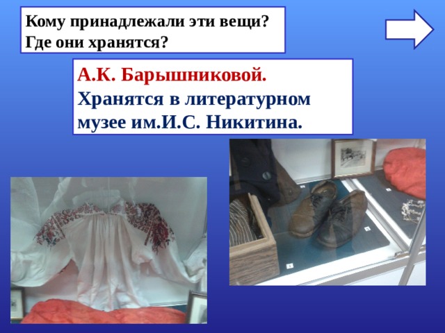 Кому принадлежали эти вещи? Где они хранятся? А.К. Барышниковой. Хранятся в литературном музее им.И.С. Никитина. 