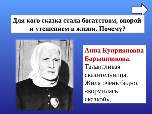 Для кого сказка стала богатством, опорой и утешением в жизни. Почему? Анна Куприяновна Барышникова. Талантливая сказительница. Жила очень бедно, «кормилась сказкой». 