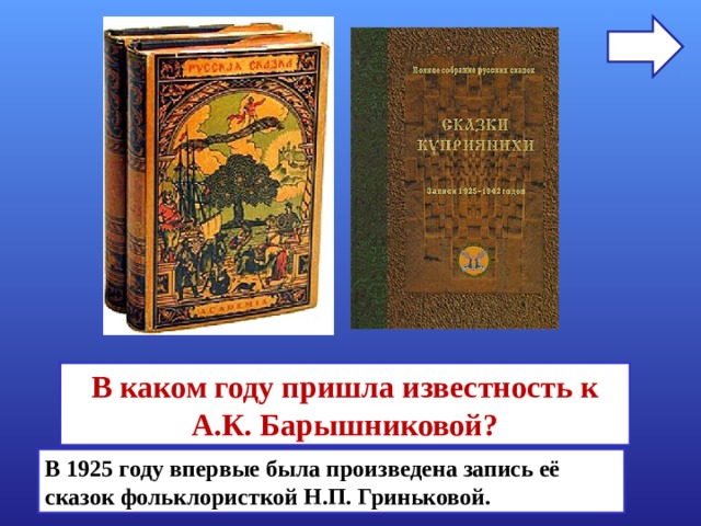 В каком году пришла известность к А.К. Барышниковой? В 1925 году впервые была произведена запись её сказок фольклористкой Н.П. Гриньковой. 