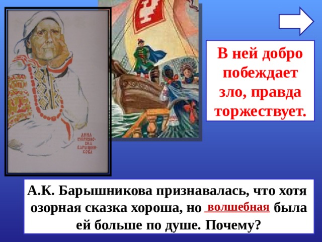 В ней добро побеждает зло, правда торжествует. А.К. Барышникова признавалась, что хотя озорная сказка хороша, но была ей больше по душе. Почему?  волшебная 