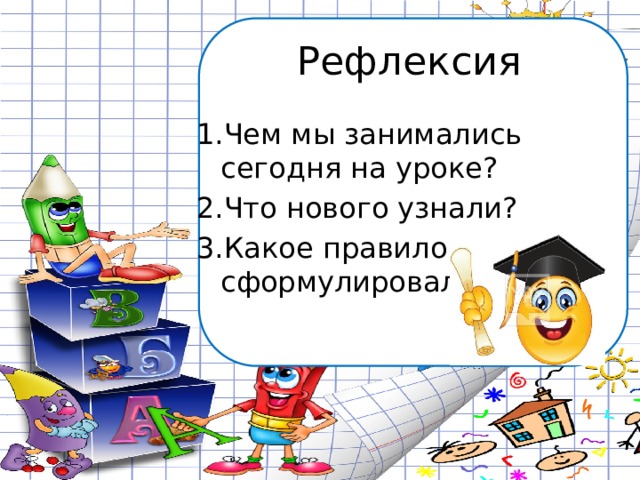 Рефлексия 1.Чем мы занимались сегодня на уроке? 2.Что нового узнали? 3.Какое правило сформулировали? 