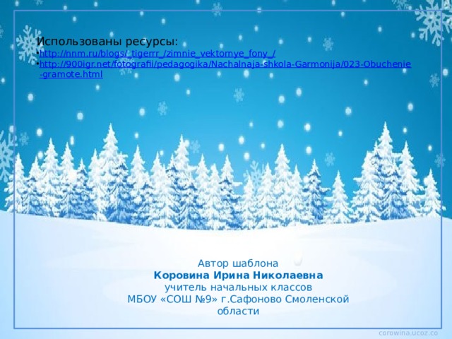 Использованы ресурсы: http://nnm.ru/blogs/_tigerrr_/zimnie_vektornye_fony_/ http://900igr.net/fotografii/pedagogika/Nachalnaja-shkola-Garmonija/023-Obuchenie-gramote.html Автор шаблона Коровина Ирина Николаевна учитель начальных классов МБОУ «СОШ №9» г.Сафоново Смоленской области 