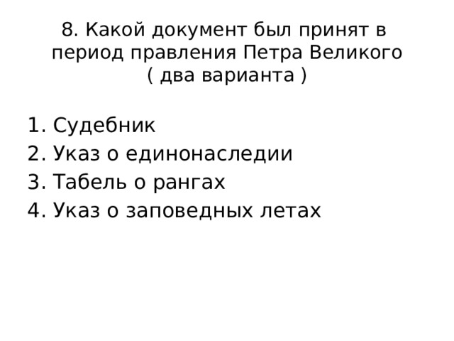 8. Какой документ был принят в период правления Петра Великого  ( два варианта ) Судебник Указ о единонаследии Табель о рангах Указ о заповедных летах 