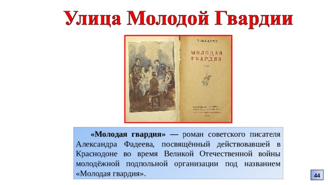 «Молодая гвардия» — роман советского писателя Александра Фадеева, посвящённый действовавшей в Краснодоне во время Великой Отечественной войны молодёжной подпольной организации под названием «Молодая гвардия». 44 