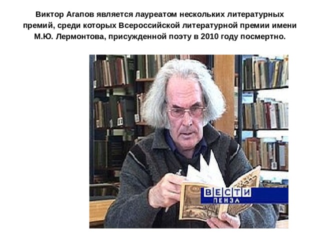 Виктор Агапов является лауреатом нескольких литературных премий, среди которых Всероссийской литературной премии имени М.Ю. Лермонтова, присужденной поэту в 2010 году посмертно.   
