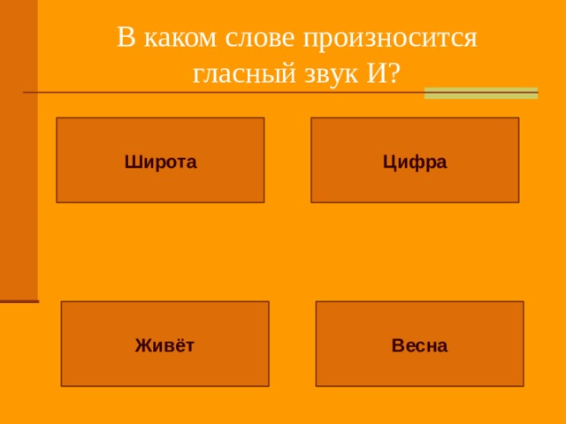 В каком слове произносится гласный звук И? Широта Цифра Живёт Весна 