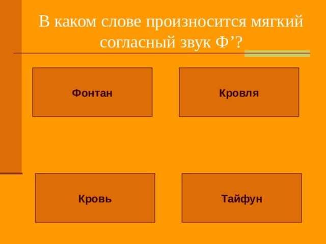 В каком слове произносится мягкий согласный звук Ф ’ ? Фонтан Кровля Тайфун Кровь 