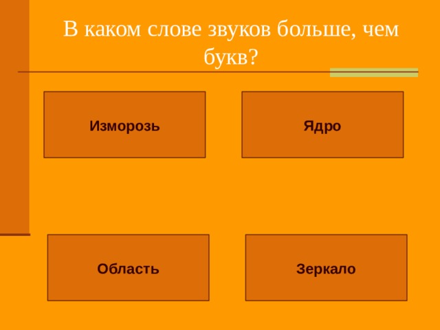 В каком слове звуков больше, чем букв? Изморозь Ядро Область Зеркало 