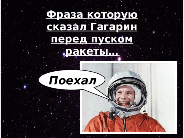 Фраза которую сказал Гагарин перед пуском ракеты… Поехали! 