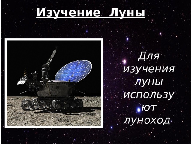 Изучение Луны Для изучения луны используют луноход 
