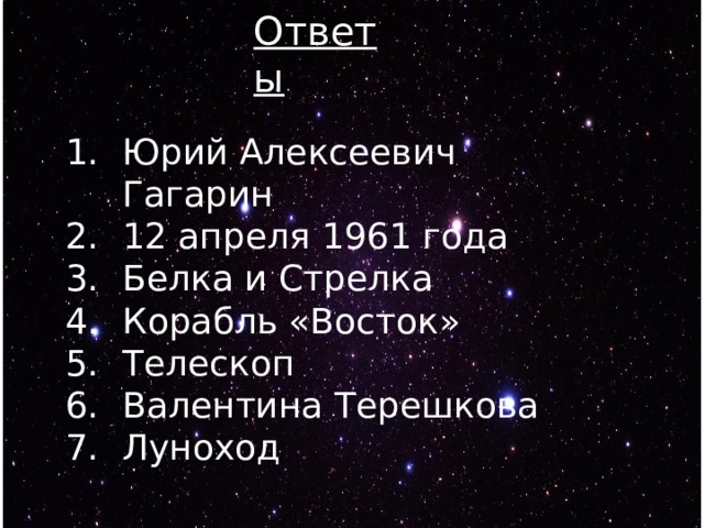 Ответы Юрий Алексеевич Гагарин 12 апреля 1961 года Белка и Стрелка Корабль «Восток» Телескоп Валентина Терешкова Луноход 