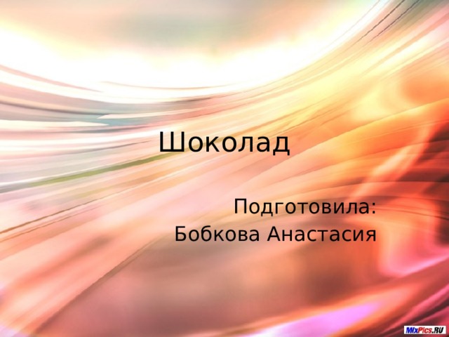 Шоколад Подготовила: Бобкова Анастасия 