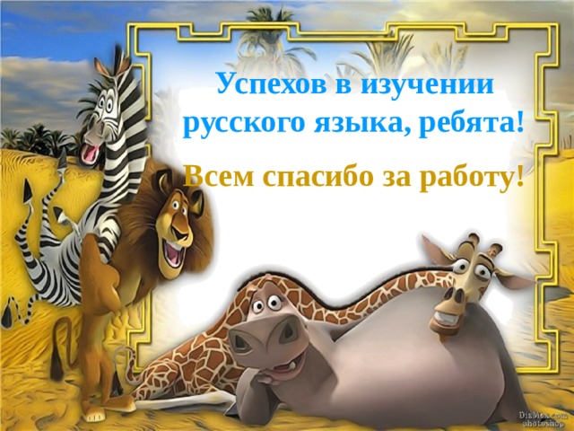 Успехов в изучении русского языка, ребята! Всем спасибо за работу!   