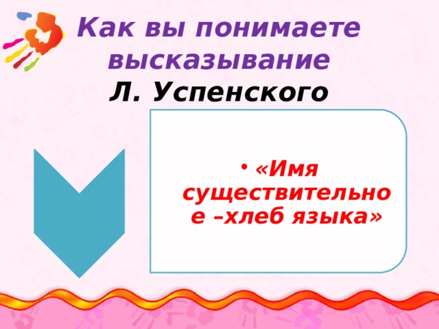 «Имя существительное –хлеб языка» «Имя существительное –хлеб языка»   Как вы понимаете высказывание  Л. Успенского     