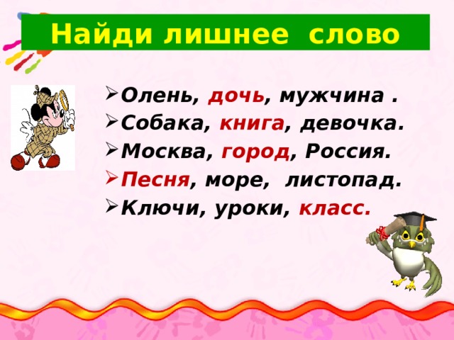  Найди лишнее слово   Олень, дочь , мужчина . Собака, книга , девочка. Москва, город , Россия. Песня , море,  листопад. Ключи, уроки, класс.   