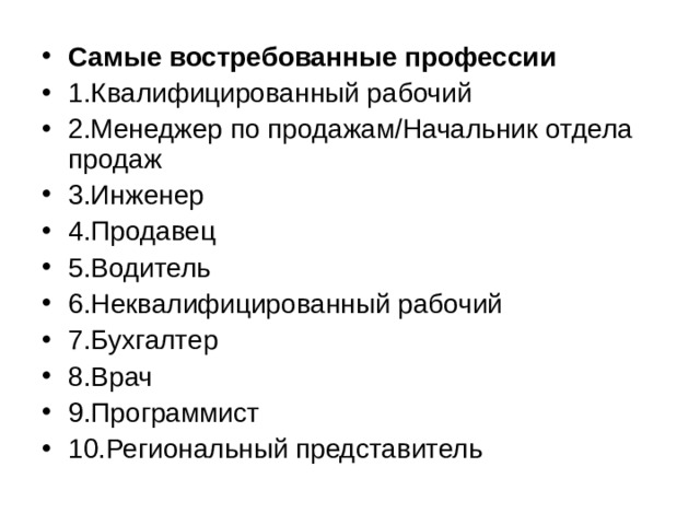Самые востребованные профессии 1.Квалифицированный рабочий 2.Менеджер по продажам/Начальник отдела продаж 3.Инженер 4.Продавец 5.Водитель 6.Неквалифицированный рабочий 7.Бухгалтер 8.Врач 9.Программист 10.Региональный представитель 