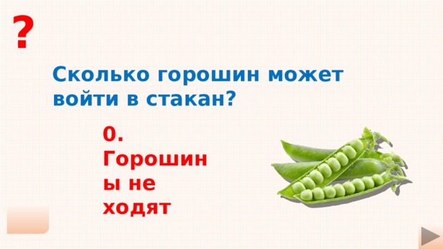 ? Сколько горошин может войти в стакан? 0. Горошины не ходят 