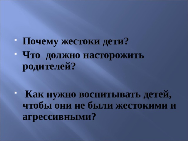 Почему жестоки дети? Что должно насторожить родителей?   Как нужно воспитывать детей, чтобы они не были жестокими и агрессивными? 