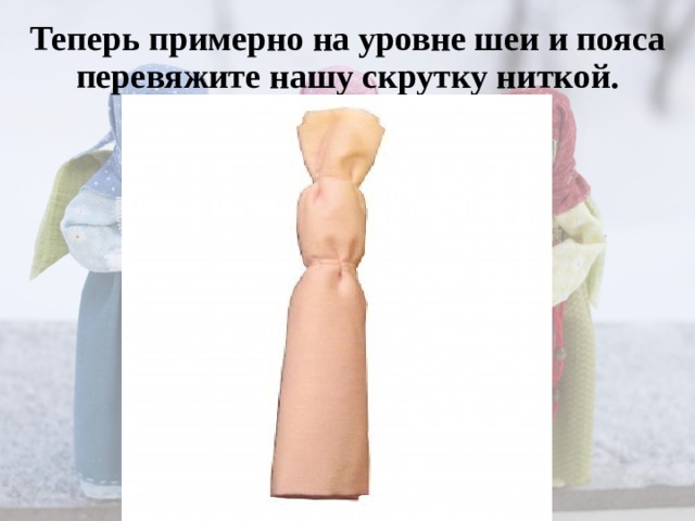 Теперь примерно на уровне шеи и пояса перевяжите нашу скрутку ниткой.   