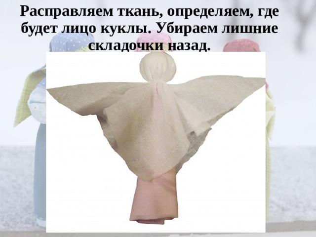 Расправляем ткань, определяем, где будет лицо куклы. Убираем лишние складочки назад.   