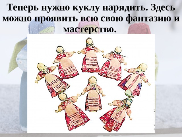 Теперь нужно куклу нарядить. Здесь можно проявить всю свою фантазию и мастерство. 