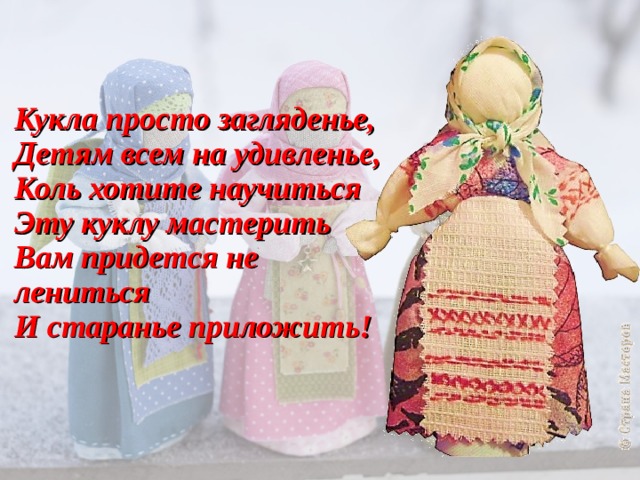 Кукла просто загляденье,  Детям всем на удивленье,  Коль хотите научиться  Эту куклу мастерить  Вам придется не лениться  И старанье приложить!   