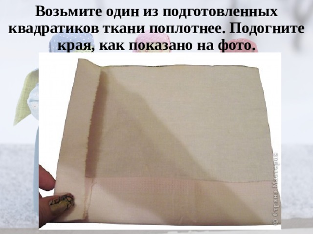 Возьмите один из подготовленных квадратиков ткани поплотнее. Подогните края, как показано на фото.   
