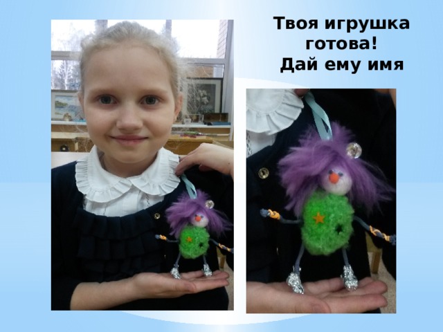 Твоя игрушка готова!  Дай ему имя 